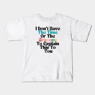 FUNNY SARCASM I Don't Have The Time Or The Crayons To Explain This To You Kids T-Shirt